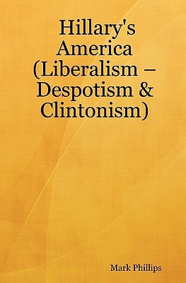 Hillary's America: (Liberalism - Despotism & Clintonism) by Phillips, Mark