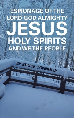 Espionage of the Lord God Almighty Jesus Holy Spirits and We the People by Connolly, Bruce