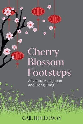 Cherry Blossom Footsteps: Adventures in Japan and Hong Kong by Holloway, Gail