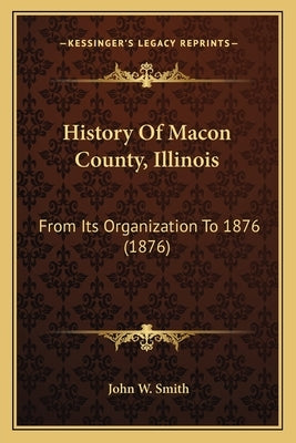 History Of Macon County, Illinois: From Its Organization To 1876 (1876) by Smith, John W.