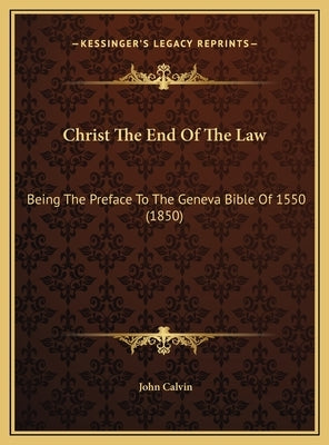 Christ The End Of The Law: Being The Preface To The Geneva Bible Of 1550 (1850) by Calvin, John