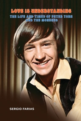 Love Is Understanding: The Life and Times of Peter Tork and The Monkees by Farias, Sergio