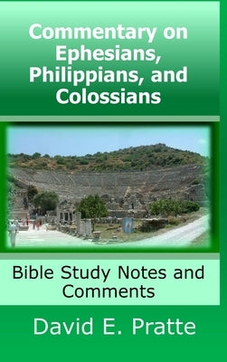 Commentary on Ephesians, Philippians, and Colossians: Bible Study Notes and Comments by Pratte, David