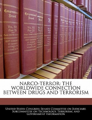 Narco-terror: The Worldwide Connection Between Drugs And Terrorism by United States Congress Senate Committee