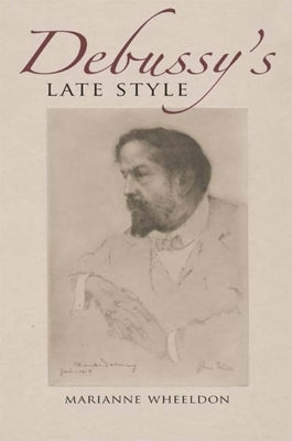 Debussy's Late Style by Wheeldon, Marianne