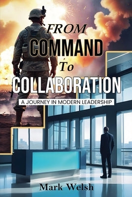 From Command To Collaboration: A Journey In Modern Leadership by Welsh, Mark