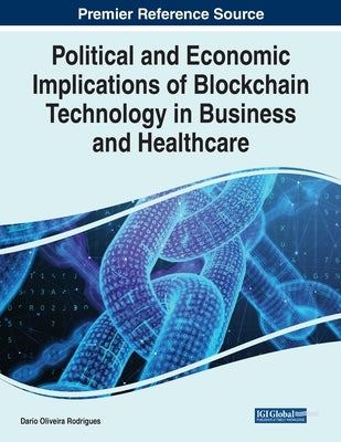 Political and Economic Implications of Blockchain Technology in Business and Healthcare by Rodrigues, Dário de Oliveira