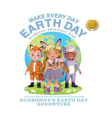 Make Every Day Earth Day: EcoBunnys Earth Day Adventure by Hamilton, Chrissy