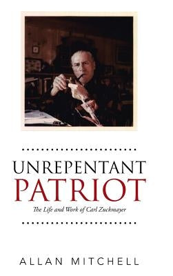 Unrepentant Patriot: The Life and Work of Carl Zuckmayer by Mitchell, Allan