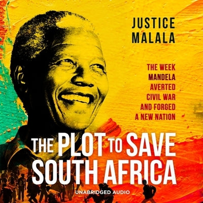 The Plot to Save South Africa: The Week Mandela Averted Civil War and Forged a New Nation by Malala, Justice