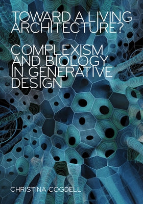 Toward a Living Architecture?: Complexism and Biology in Generative Design by Cogdell, Christina