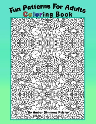 Fun Patterns For Adults Coloring Book: Relaxing One Sided Pages With Pretty Intricate Designs To Find Peace And Calm (Medium To Hard) by Paisley, Amber Simmons