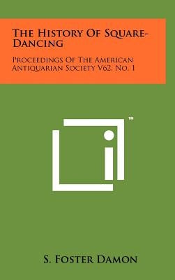 The History Of Square-Dancing: Proceedings Of The American Antiquarian Society V62, No. 1 by Damon, S. Foster