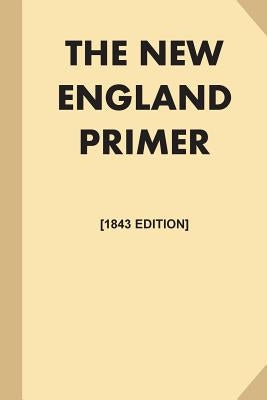 The New England Primer [1843 Edition, Illustrated] (Large Print): or, An Easy and Pleasant Guide to the Art of Reading, Adorned with Cuts; to Which is by Various