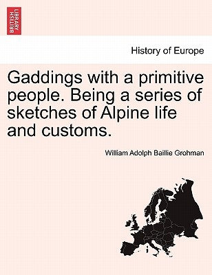 Gaddings with a Primitive People. Being a Series of Sketches of Alpine Life and Customs. by Grohman, William Adolph Baillie