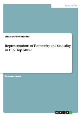 Representations of Femininity and Sexuality in Hip-Hop Music by Schreinemacher, Lisa