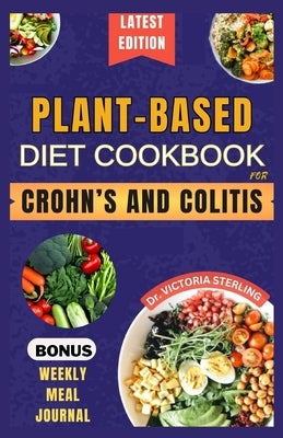 Plant-Based Diet Cookbook for Crohn's and Colitis: Quick and easy anti-inflammatory nutrient-dense recipes for healthy gut and better digestive health by Sterling, Victoria