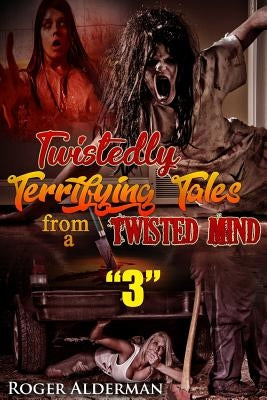 Twistedly Terrifying Tales from a Twisted Mind. 3 by Alderman, Roger