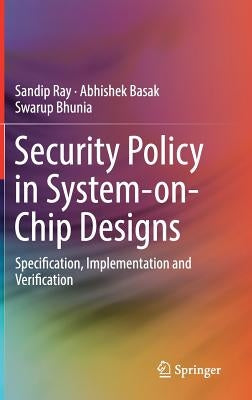 Security Policy in System-On-Chip Designs: Specification, Implementation and Verification by Ray, Sandip