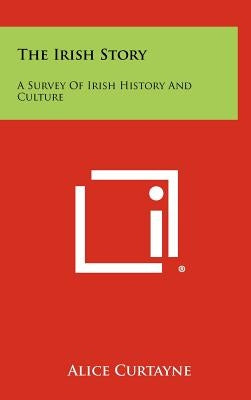 The Irish Story: A Survey of Irish History and Culture by Curtayne, Alice