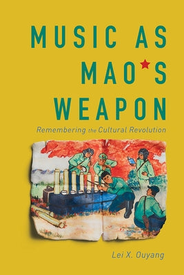 Music as Mao's Weapon: Remembering the Cultural Revolution by Ouyang, Lei X.