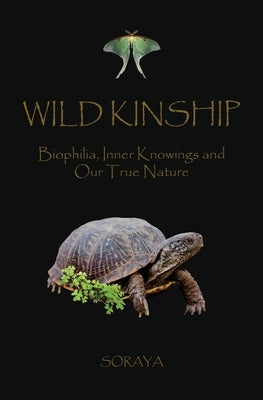 Wild Kinship: Biophilia, Inner Knowings and Our True Nature by Soraya