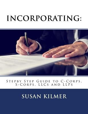 Incorporating: Step by Step Guide to S Corps, C Corps, Llcs and Llps by Kilmer, Susan