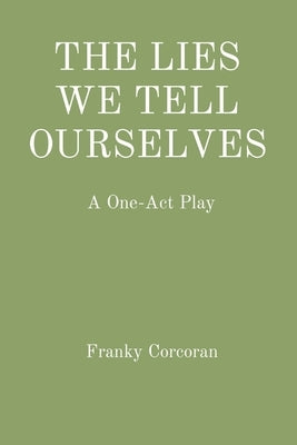 The Lies We Tell Ourselves: A One-Act Play by Corcoran, Franky