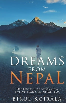 Dreams from Nepal: The Emotional Story of a Twelve-Year-Old Nepali Boy by Koirala, Bikul