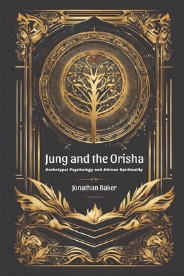 Jung and the Orisha: Bridging Archetypal Psychology and African Spirituality by Baker, Jonathan