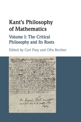 Kant's Philosophy of Mathematics: Volume 1, the Critical Philosophy and Its Roots by Posy, Carl