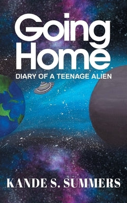 Going Home: Diary of a Teenage Alien by Summers, Kande S.