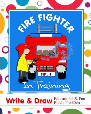 Fire Fighter in Training: Write & Draw Educational & Fun Books for Kids by Books, Shayley Stationery