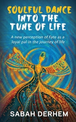 Soulful Dance Into the Tune of Life: A new perception of Fate as a loyal pal in the journey of life by Sabah Derhem