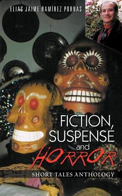 Fiction, Suspense and Horror: Short Tales Anthology by Porras, Elias Jaime Ram