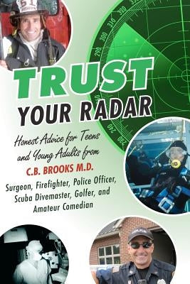 Trust Your Radar: Honest Advice For Teens and Young Adults from a Surgeon, Firefighter, Police Officer, Scuba Divemaster, Golfer, and Am by Brooks, C. B.