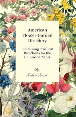 American Flower-Garden Directory; Containing Practical Directions for the Culture of Plants by Buist, Robert