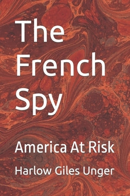 The French Spy: America At Risk by Unger, Harlow Giles