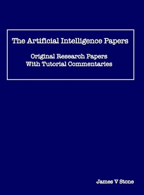 The Artificial Intelligence Papers: Original Research Papers With Tutorial Commentaries by Stone, James V.