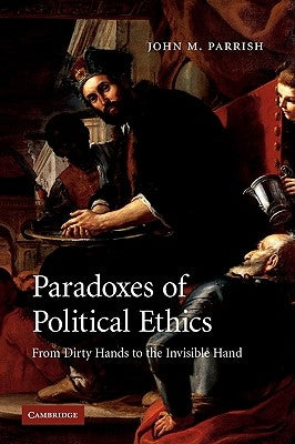 Paradoxes of Political Ethics: From Dirty Hands to the Invisible Hand by Parrish, John M.