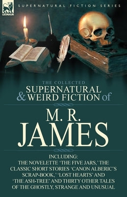 The Collected Supernatural & Weird Fiction of M. R. James: The Novelette 'The Five Jars, ' the Classic Short Stories 'Canon Alberic's Scrap-Book, ' 'l by James, M. R.