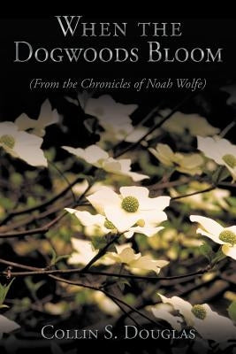 When the Dogwoods Bloom: (From the Chronicles of Noah Wolfe) by Douglas, Collin S.