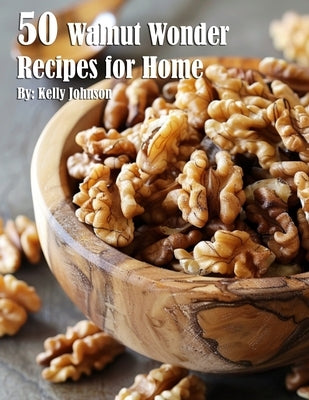 50 Walnut Wonder Recipes for Home by Johnson, Kelly