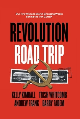 Revolution Road Trip: Our Two Wild and World-Changing Weeks behind the Iron Curtain by Kimball, Kelly