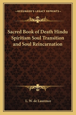 Sacred Book of Death Hindu Spiritism Soul Transition and Soul Reincarnation by de Laurence, L. W.