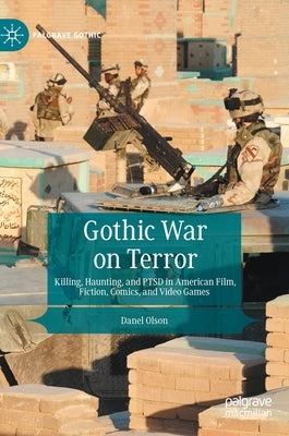 Gothic War on Terror: Killing, Haunting, and Ptsd in American Film, Fiction, Comics, and Video Games by Olson, Danel