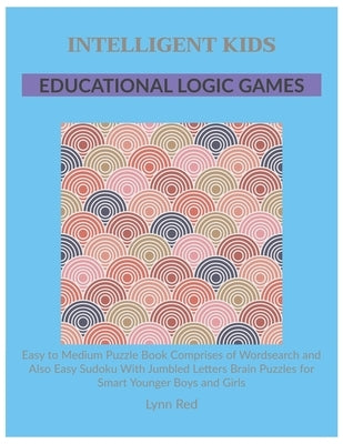 Intelligent Kids Educational Logic Games: Easy to Medium Puzzle Book Comprises of Wordsearch and Also Easy Sudoku With Jumbled Letters Brain Puzzles f by Red, Lynn