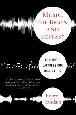 Music, the Brain, and Ecstasy: How Music Captures Our Imagination by Jourdain, R.