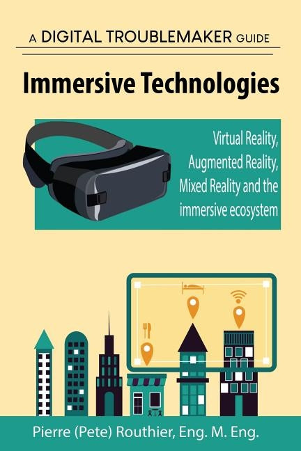 Immersive Technologies: Virtual Reality, Augmented Reality, Mixed Reality and the immersive ecosystem by Routhier, Pierre (Pete)