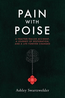 Pain with Poise: A Tractor-Trailer Accident, a Journey of Restoration, and a Life Forever Changed by Swartzwelder, Ashley